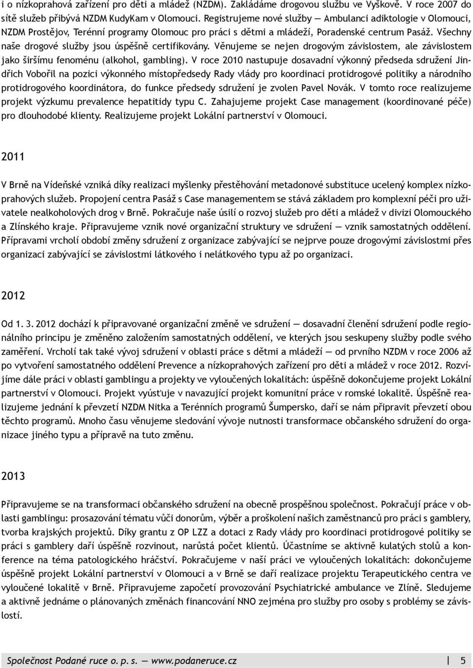 Všechny naše drogové služby jsou úspěšně certifikovány. Věnujeme se nejen drogovým závislostem, ale závislostem jako širšímu fenoménu (alkohol, gambling).