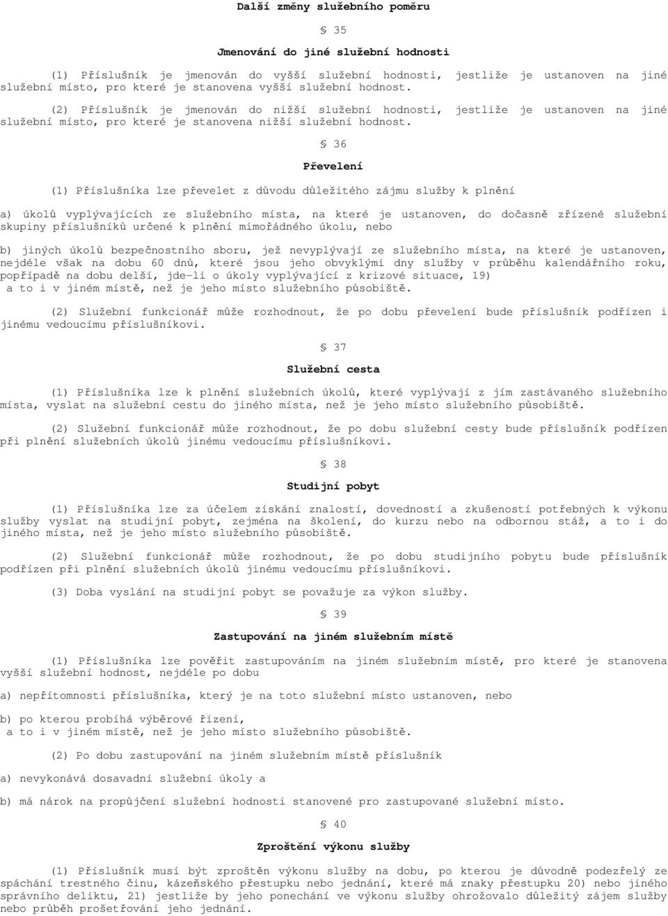 36 Převelení (1) Příslušníka lze převelet z důvodu důležitého zájmu služby k plnění a) úkolů vyplývajících ze služebního místa, na které je ustanoven, do dočasně zřízené služební skupiny příslušníků