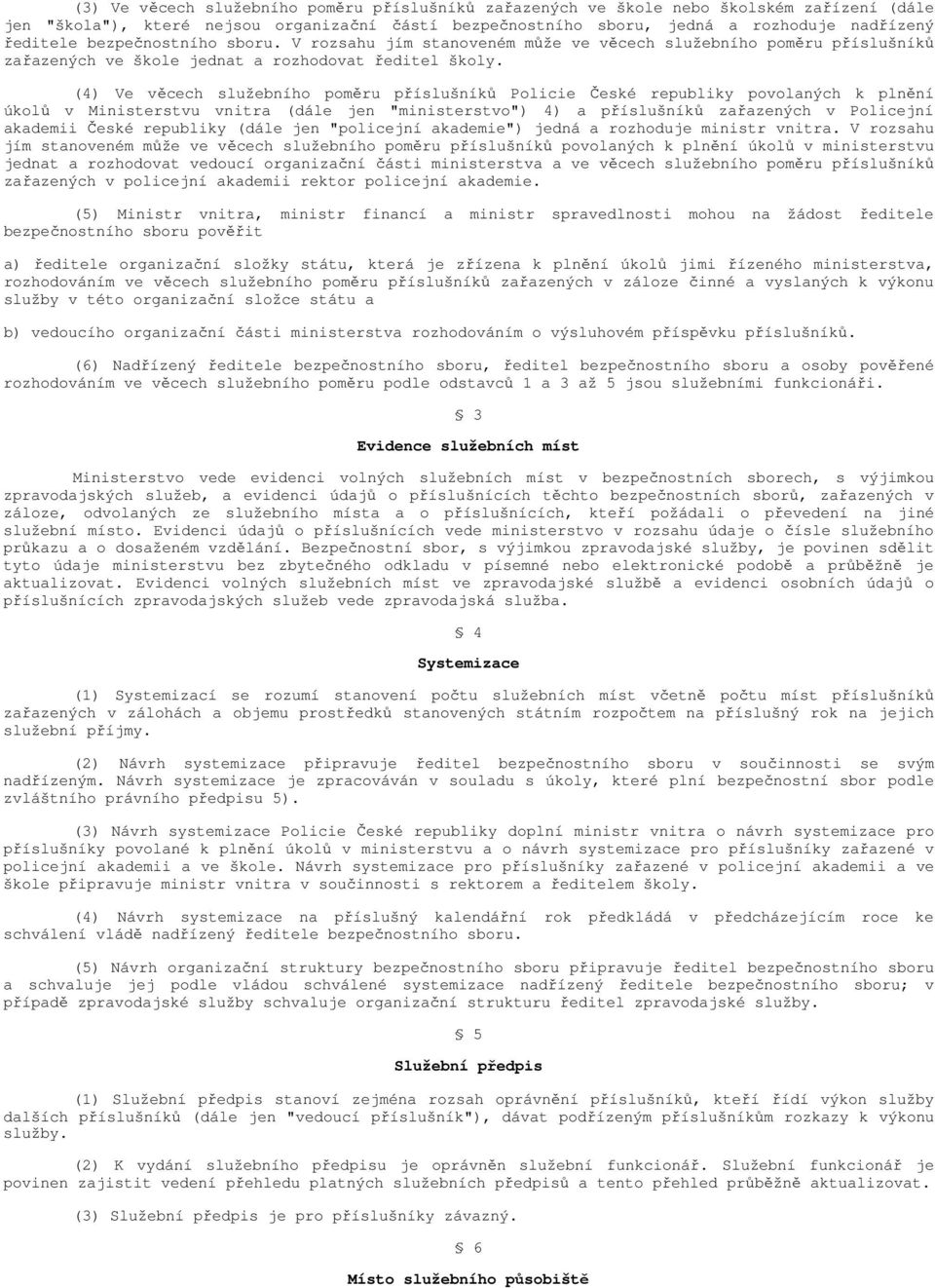 (4) Ve věcech služebního poměru příslušníků Policie České republiky povolaných k plnění úkolů v Ministerstvu vnitra (dále jen "ministerstvo") 4) a příslušníků zařazených v Policejní akademii České