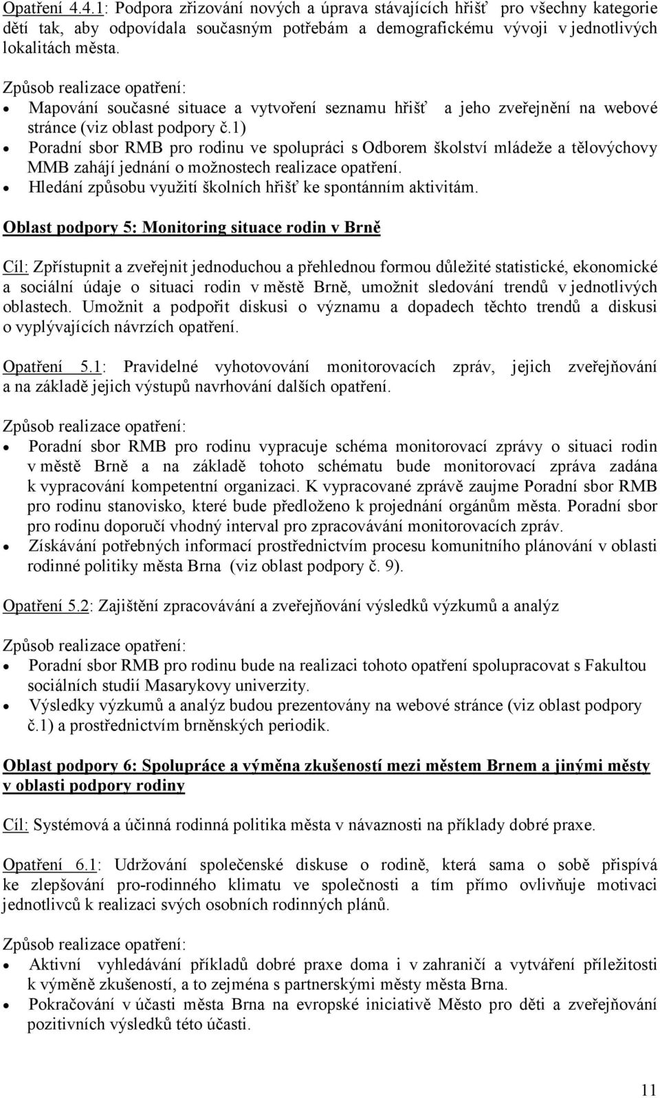 1) Poradní sbor RMB pro rodinu ve spolupráci s Odborem školství mládeže a tělovýchovy MMB zahájí jednání o možnostech realizace opatření.