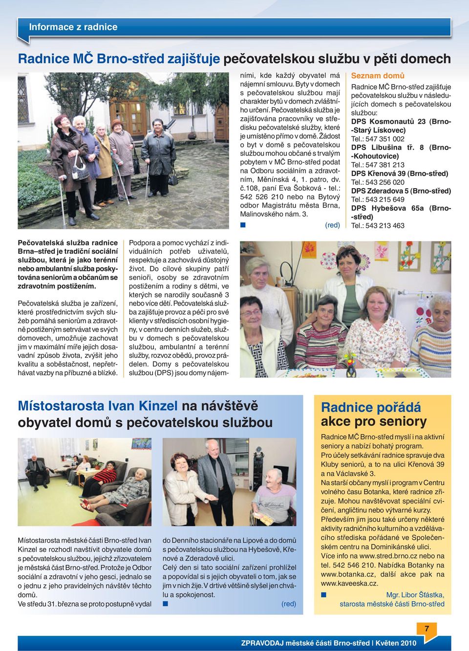 Žádost o byt v domě s pečovatelskou službou mohou občané s trvalým pobytem v MČ Brno-střed podat na Odboru sociálním a zdravotním, Měnínská 4, 1. patro, dv. č.108, paní Eva Šobková - tel.