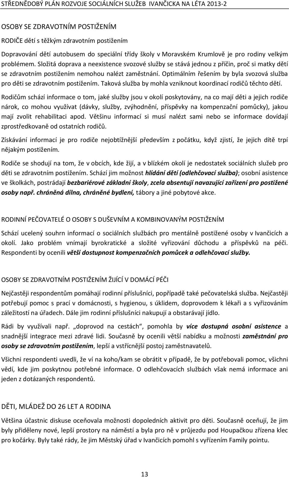 Optimálním řešením by byla svozová služba pro děti se zdravotním postižením. Taková služba by mohla vzniknout koordinací rodičů těchto dětí.