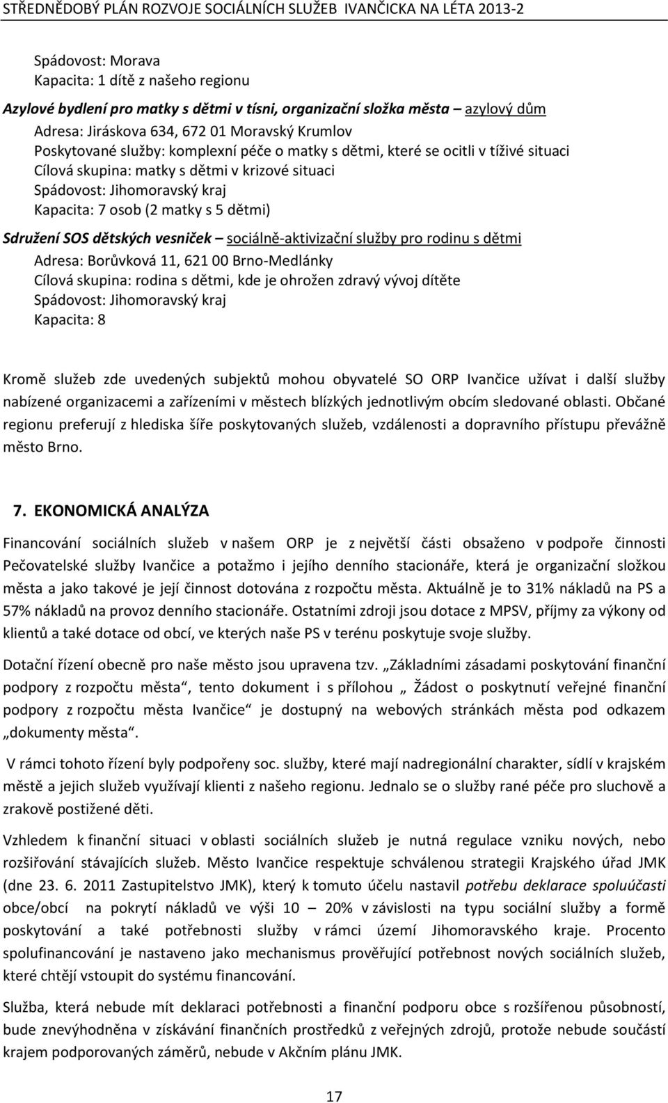 dětských vesniček sociálně-aktivizační služby pro rodinu s dětmi Adresa: Borůvková 11, 621 00 Brno-Medlánky Cílová skupina: rodina s dětmi, kde je ohrožen zdravý vývoj dítěte Spádovost: Jihomoravský