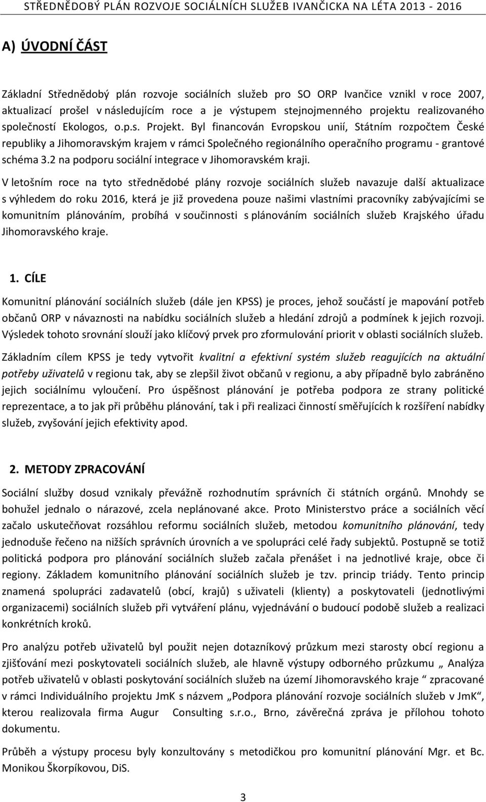 Byl financován Evropskou unií, Státním rozpočtem České republiky a Jihomoravským krajem v rámci Společného regionálního operačního programu - grantové schéma 3.