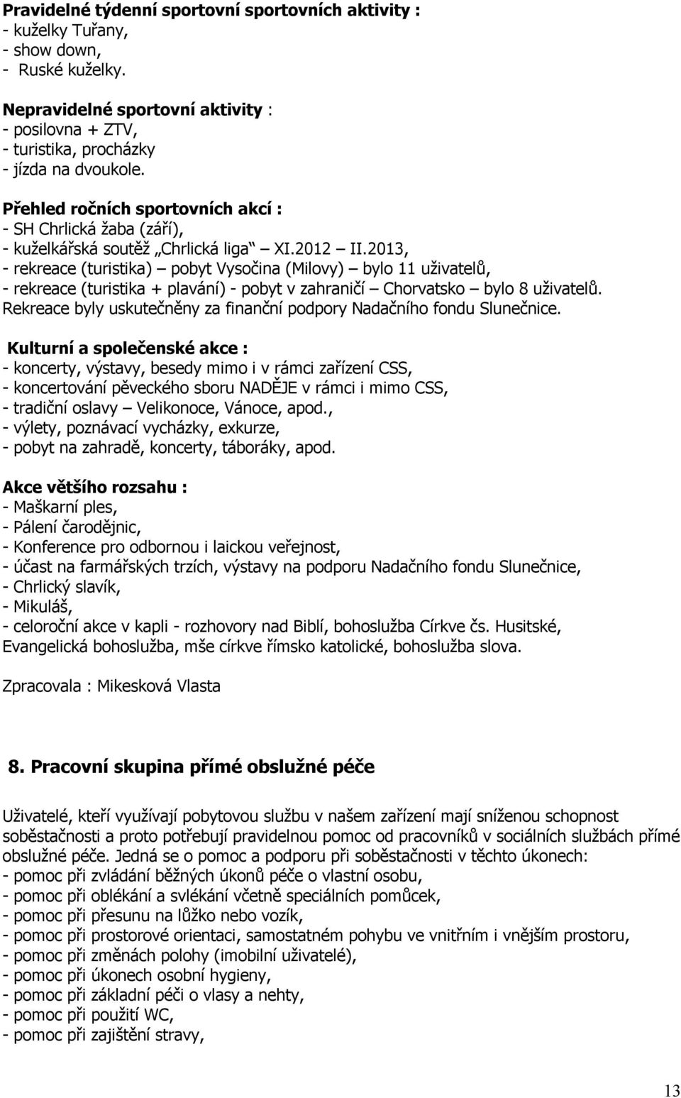 2013, - rekreace (turistika) pobyt Vysočina (Milovy) bylo 11 uživatelů, - rekreace (turistika + plavání) - pobyt v zahraničí Chorvatsko bylo 8 uživatelů.