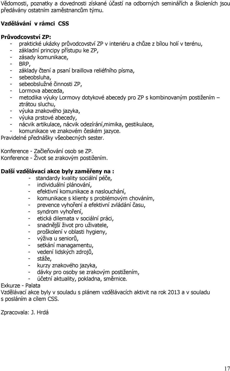 a psaní braillova reliéfního písma, - sebeobsluha, - sebeobslužné činnosti ZP, - Lormova abeceda, - metodika výuky Lormovy dotykové abecedy pro ZP s kombinovaným postižením ztrátou sluchu, - výuka