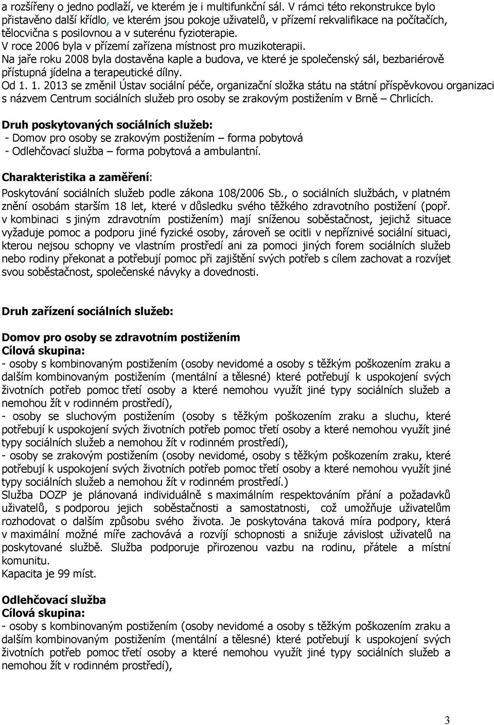 V roce 2006 byla v přízemí zařízena místnost pro muzikoterapii. Na jaře roku 2008 byla dostavěna kaple a budova, ve které je společenský sál, bezbariérově přístupná jídelna a terapeutické dílny. Od 1.