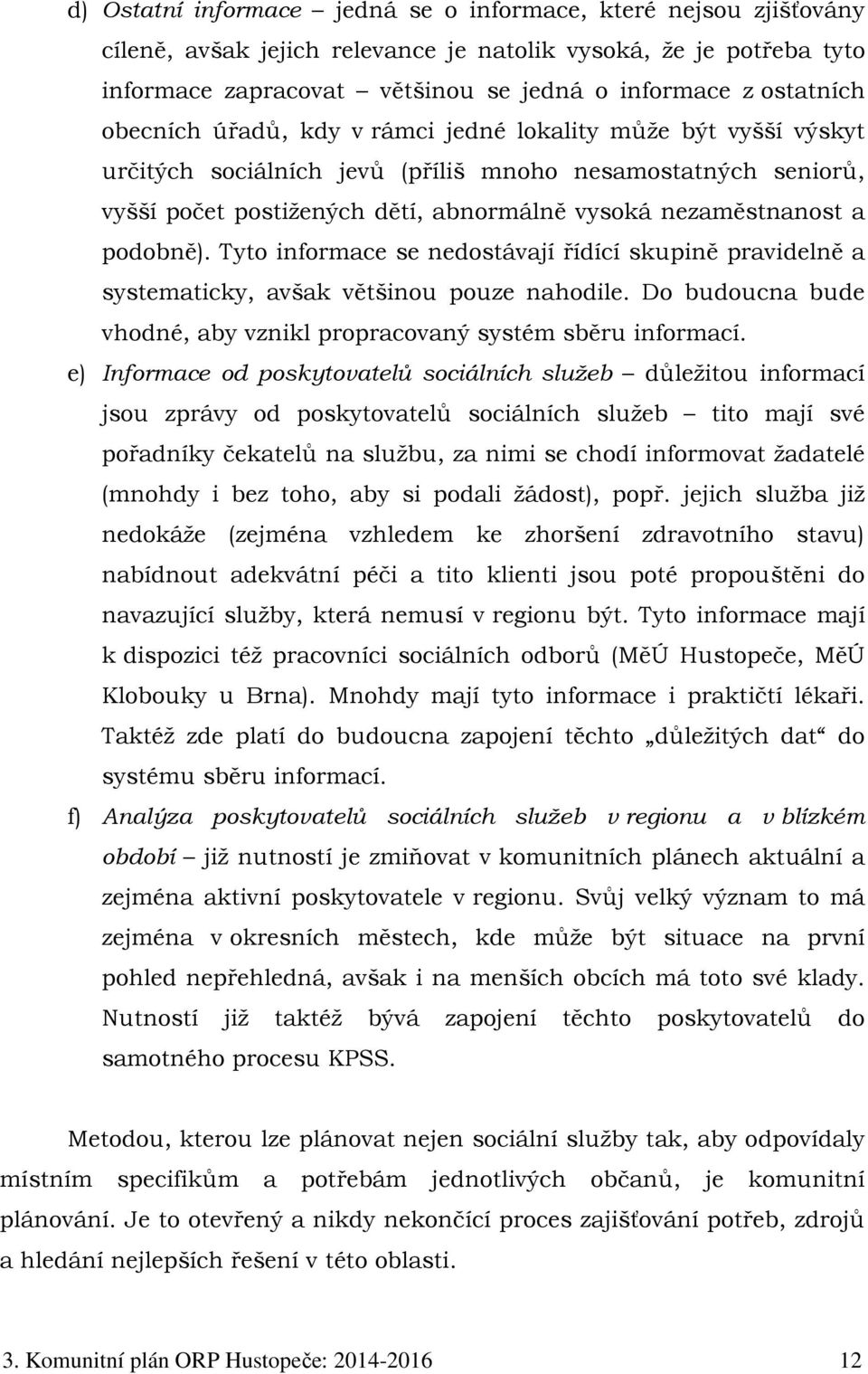 podobně). Tyto informace se nedostávají řídící skupině pravidelně a systematicky, avšak většinou pouze nahodile. Do budoucna bude vhodné, aby vznikl propracovaný systém sběru informací.