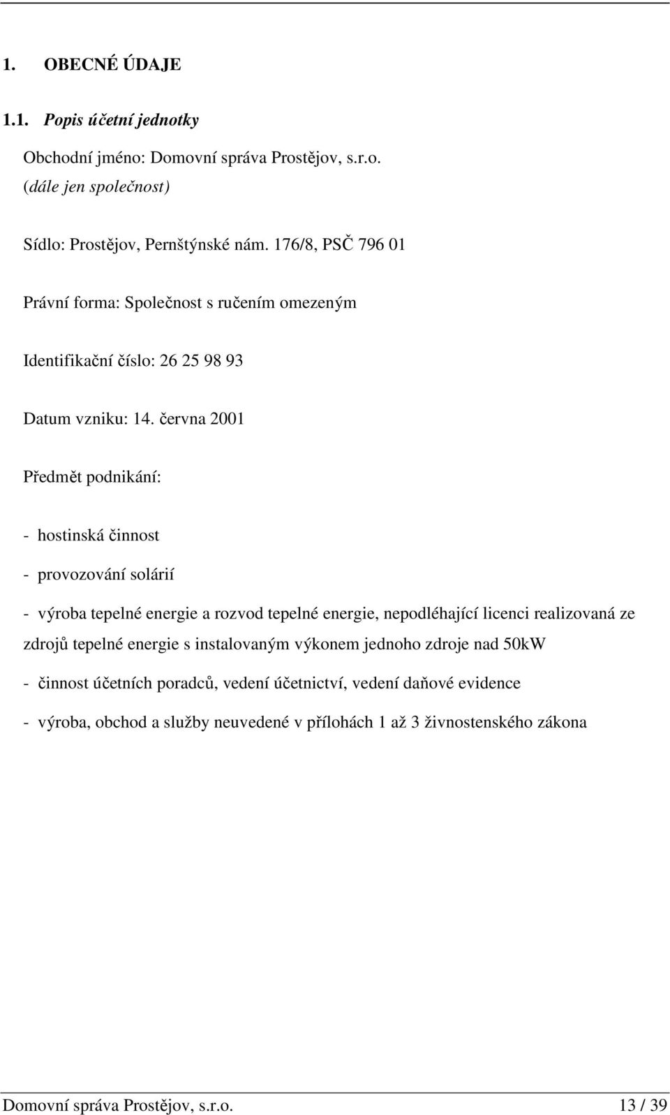 června 2001 Předmět podnikání: - hostinská činnost - provozování solárií - výroba tepelné energie a rozvod tepelné energie, nepodléhající licenci realizovaná ze zdrojů