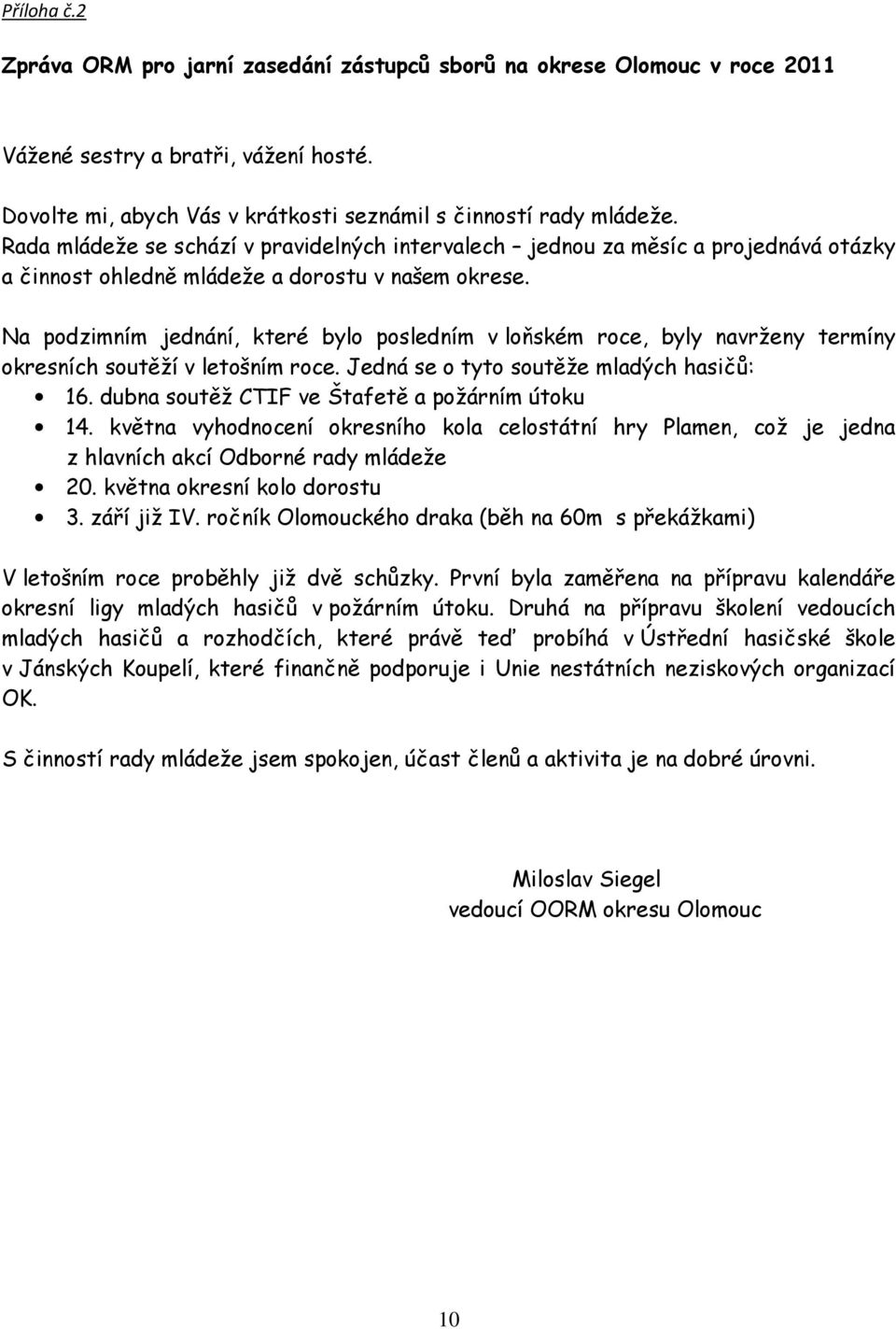 Na podzimním jednání, které bylo posledním v loňském roce, byly navrženy termíny okresních soutěží v letošním roce. Jedná se o tyto soutěže mladých hasičů: 16.