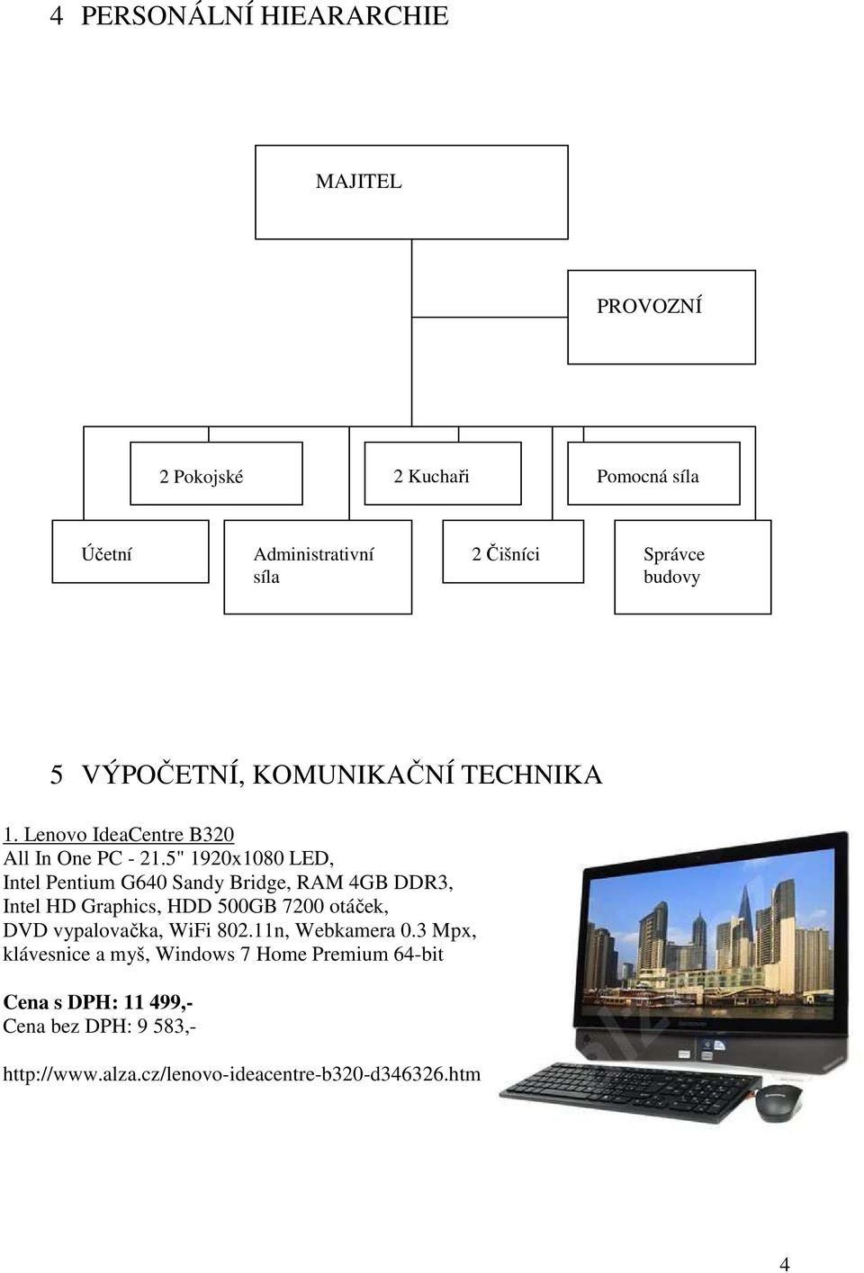 5" 1920x1080 LED, Intel Pentium G640 Sandy Bridge, RAM 4GB DDR3, Intel HD Graphics, HDD 500GB 7200 otáček, DVD vypalovačka,