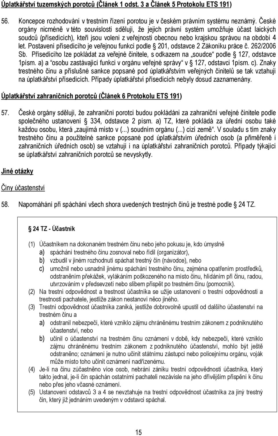 Postavení přísedícího je veřejnou funkcí podle 201, odstavce 2 Zákoníku práce č. 262/2006 Sb. Přísedícího lze pokládat za veřejné činitele, s odkazem na soudce podle 127, odstavce 1písm.