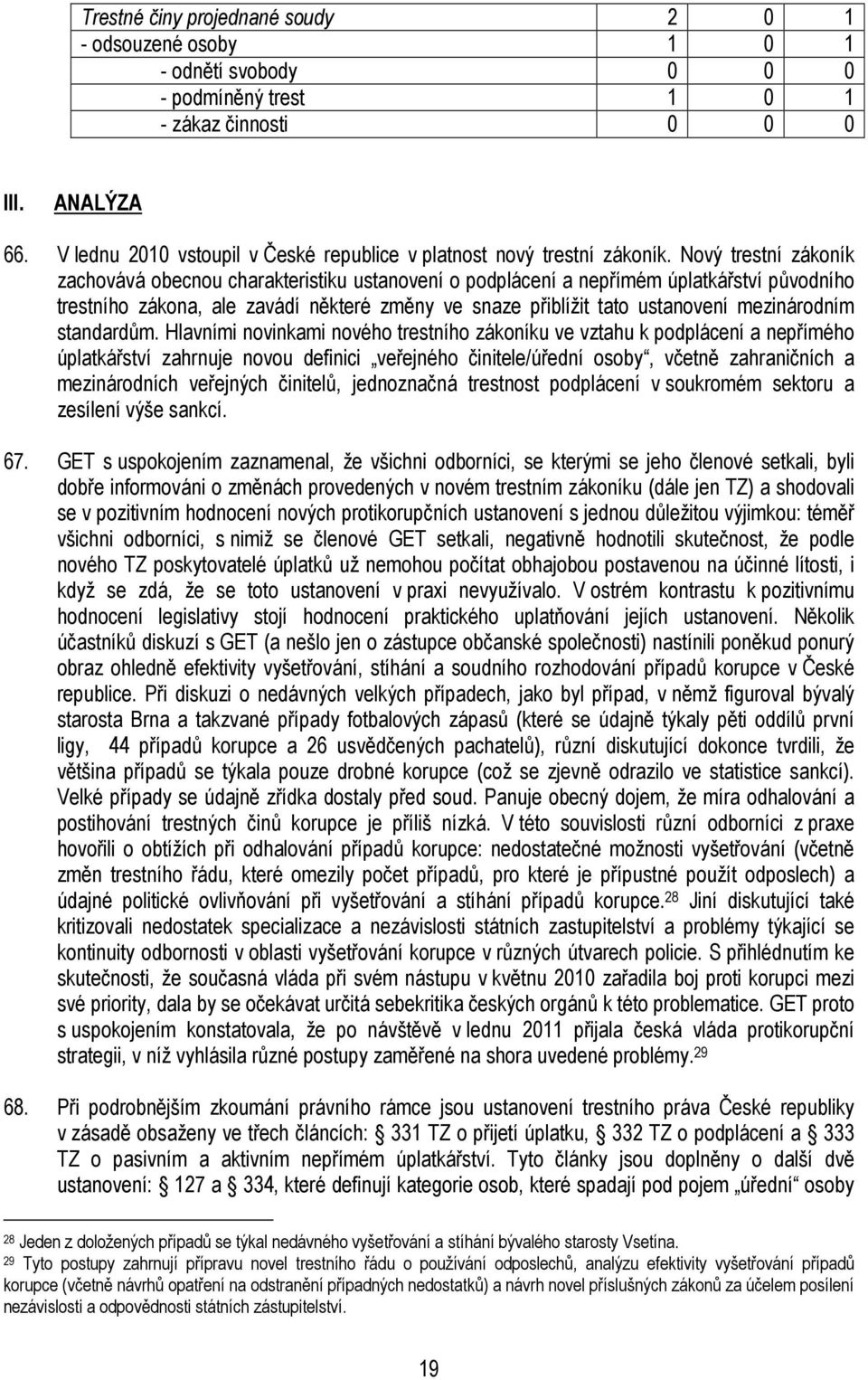 Nový trestní zákoník zachovává obecnou charakteristiku ustanovení o podplácení a nepřímém úplatkářství původního trestního zákona, ale zavádí některé změny ve snaze přiblížit tato ustanovení