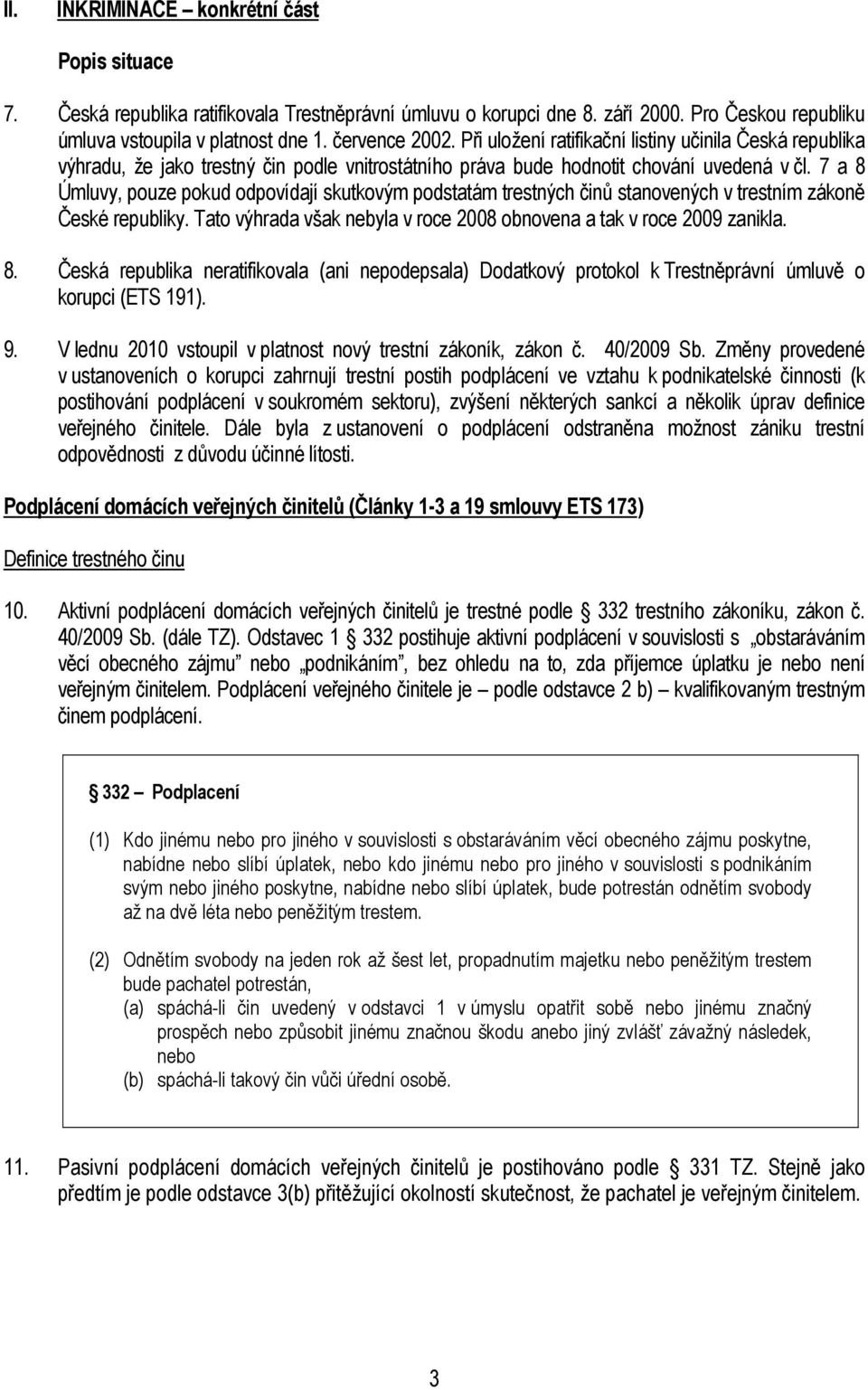 7 a 8 Úmluvy, pouze pokud odpovídají skutkovým podstatám trestných činů stanovených v trestním zákoně České republiky. Tato výhrada však nebyla v roce 2008 obnovena a tak v roce 2009 zanikla. 8. Česká republika neratifikovala (ani nepodepsala) Dodatkový protokol k Trestněprávní úmluvě o korupci (ETS 191).