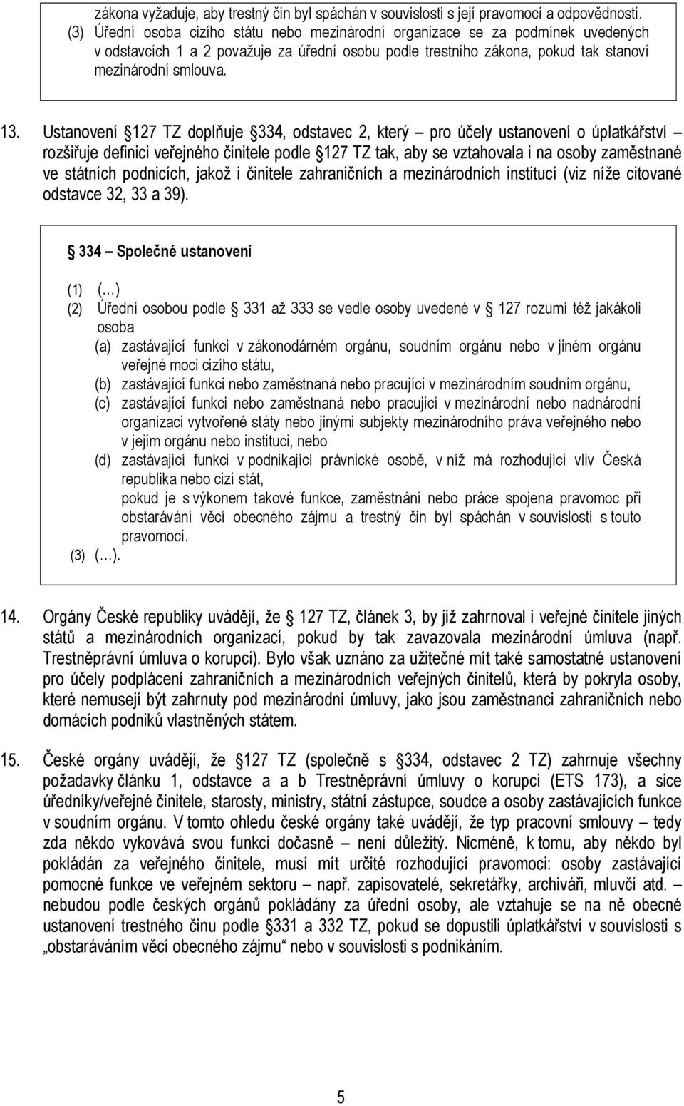 Ustanovení 127 TZ doplňuje 334, odstavec 2, který pro účely ustanovení o úplatkářství rozšiřuje definici veřejného činitele podle 127 TZ tak, aby se vztahovala i na osoby zaměstnané ve státních