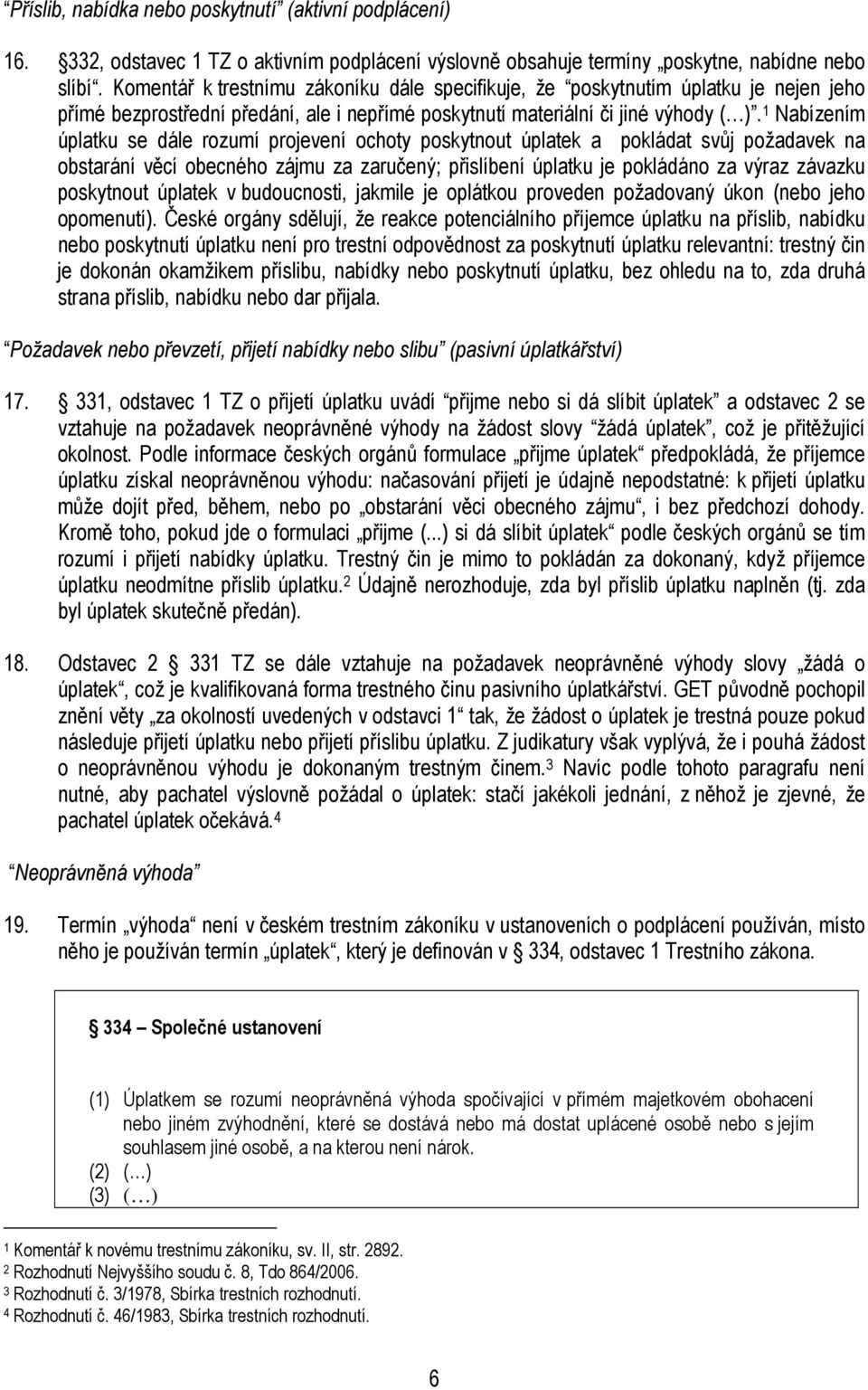 1 Nabízením úplatku se dále rozumí projevení ochoty poskytnout úplatek a pokládat svůj požadavek na obstarání věcí obecného zájmu za zaručený; přislíbení úplatku je pokládáno za výraz závazku