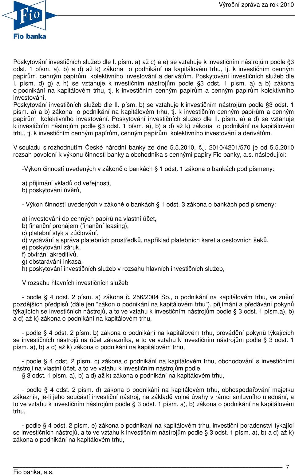 a) a b) zákona o podnikání na kapitálovém trhu, tj. k investičním cenným papírům a cenným papírům kolektivního investování. Poskytování investičních služeb dle II. písm.