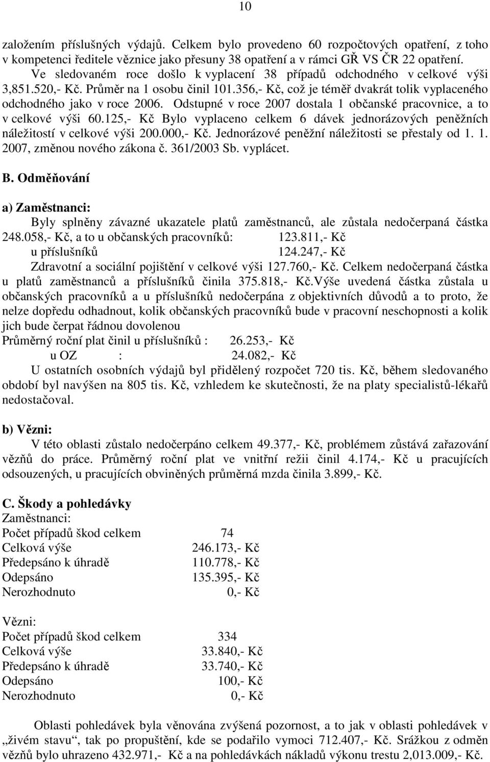 Odstupné v roce 2007 dostala 1 občanské pracovnice, a to v celkové výši 60.125,- Kč Bylo vyplaceno celkem 6 dávek jednorázových peněžních náležitostí v celkové výši 200.000,- Kč.