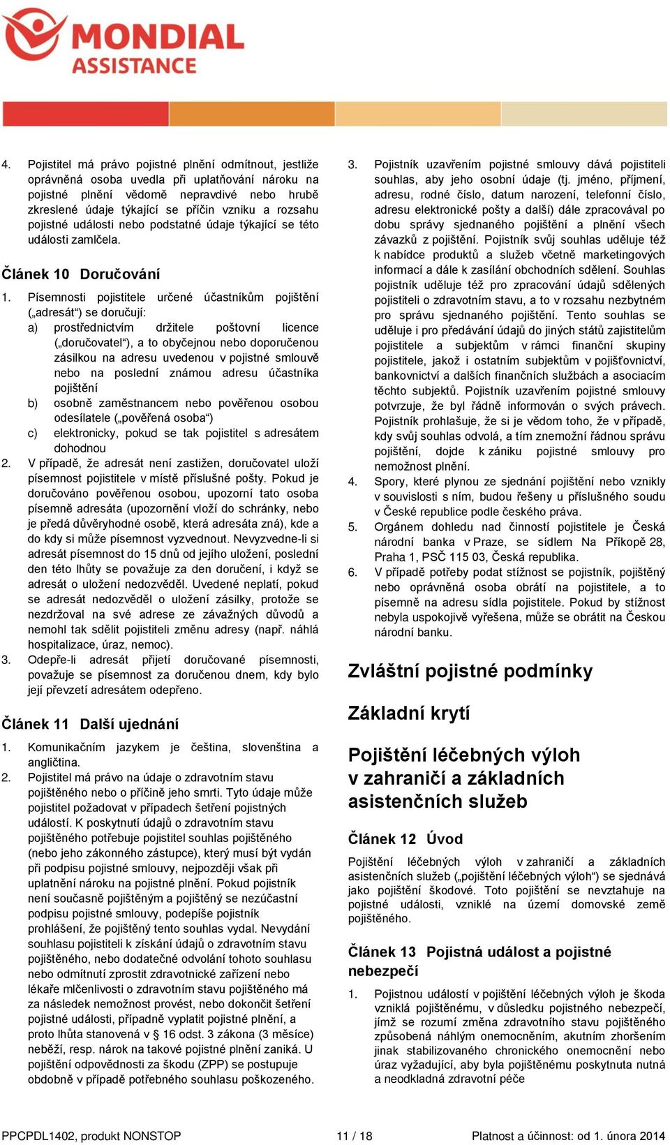 Písemnosti pojistitele určené účastníkům pojištění ( adresát ) se doručují: a) prostřednictvím držitele poštovní licence ( doručovatel ), a to obyčejnou nebo doporučenou zásilkou na adresu uvedenou v