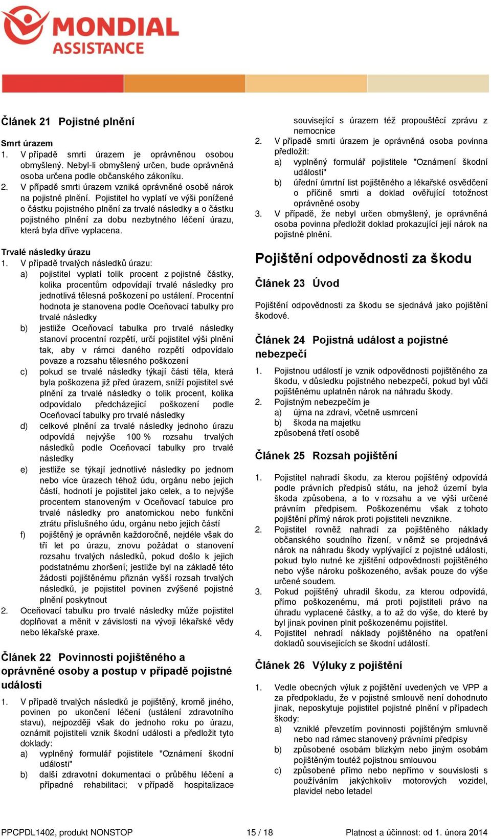 V případě trvalých následků úrazu: a) pojistitel vyplatí tolik procent z pojistné částky, kolika procentům odpovídají trvalé následky pro jednotlivá tělesná poškození po ustálení.