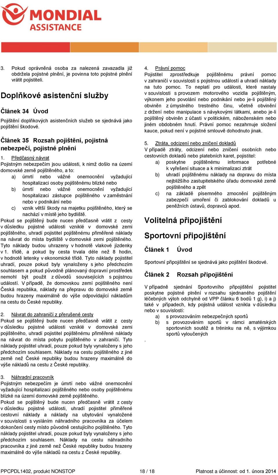 Předčasný návrat Pojistným nebezpečím jsou události, k nimž došlo na území domovské země pojištěného, a to: a) úmrtí nebo vážné onemocnění vyžadující hospitalizaci osoby pojištěnému blízké nebo b)