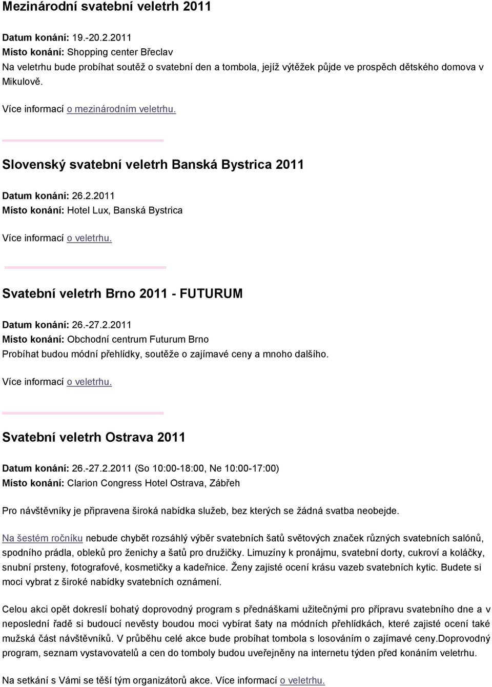 -27.2.2011 Místo konání: Obchodní centrum Futurum Brno Probíhat budou módní přehlídky, soutěže o zajímavé ceny a mnoho dalšího. Svatební veletrh Ostrava 2011 Datum konání: 26.-27.2.2011 (So 10:00-18:00, Ne 10:00-17:00) Místo konání: Clarion Congress Hotel Ostrava, Zábřeh Pro návštěvníky je připravena široká nabídka služeb, bez kterých se žádná svatba neobejde.