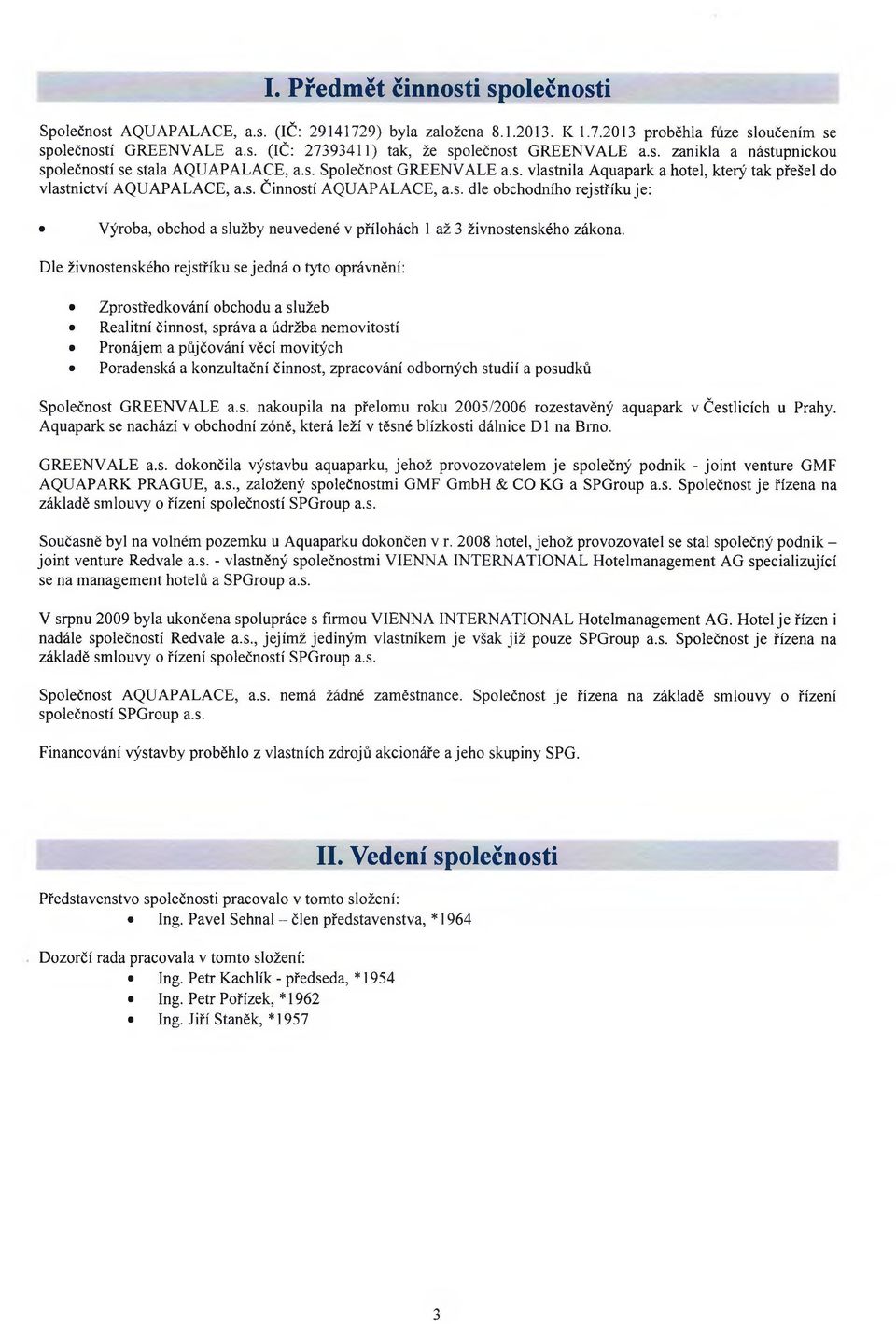 Dle živnostenského rejstříku se jedná o tyto oprávnění: Zprostředkování obchodu a služeb Realitní činnost, správa a údržba nemovitostí Pronájem a půjčování věcí movitých Poradenská a konzultační