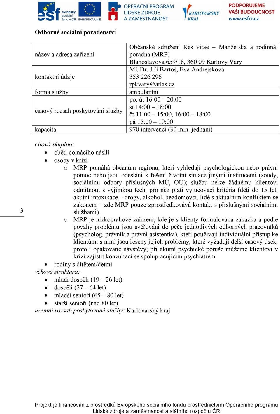 jednání) 3 oběti domácího násilí osoby v krizi o MRP pomáhá občanům regionu, kteří vyhledají psychologickou nebo právní pomoc nebo jsou odesláni k řešení ţivotní situace jinými institucemi (soudy,