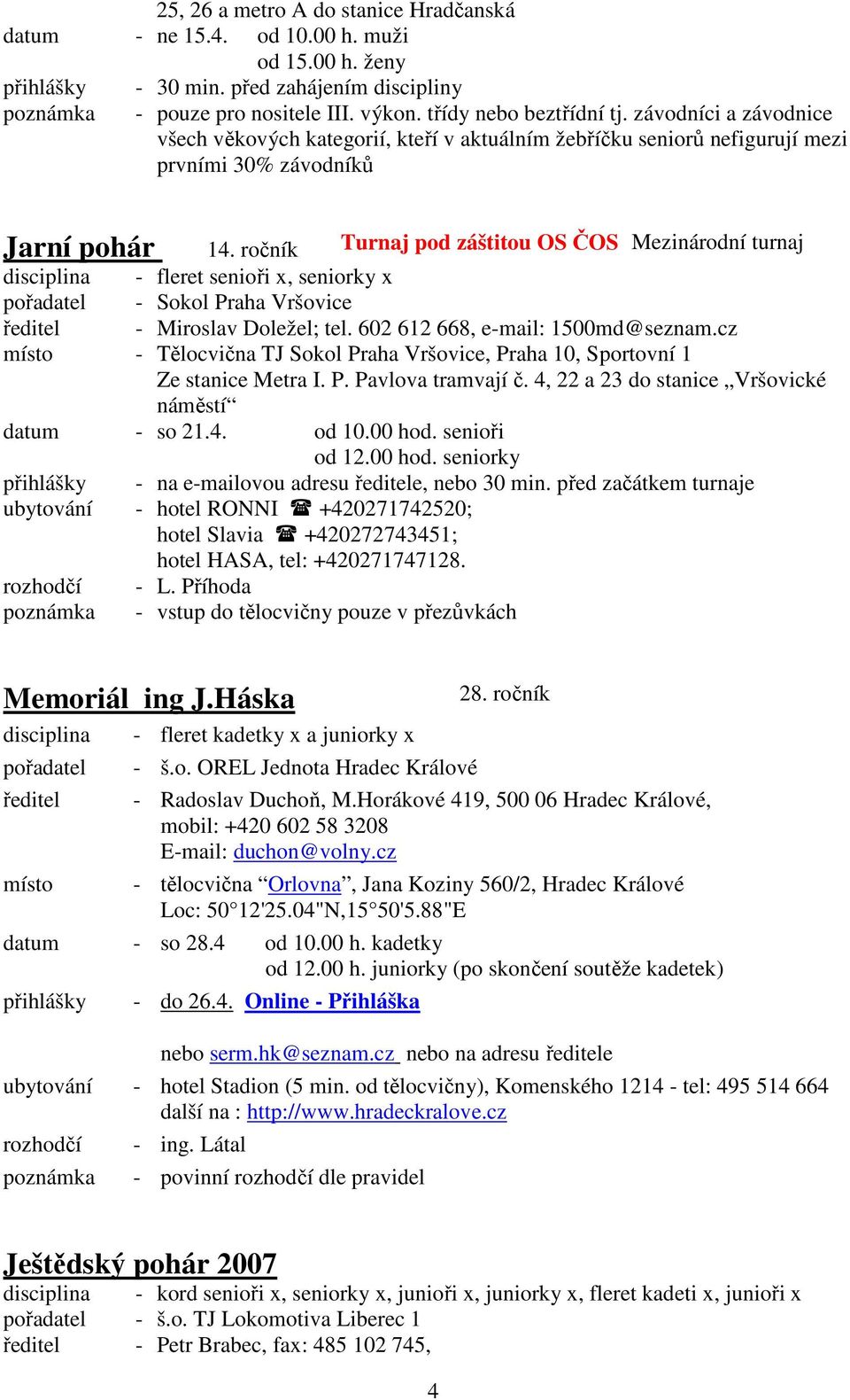 ročník Turnaj pod záštitou OS ČOS Mezinárodní turnaj disciplina - fleret senioři x, seniorky x pořadatel - Sokol Praha Vršovice ředitel - Miroslav Doležel; tel. 602 612 668, e-mail: 1500md@seznam.