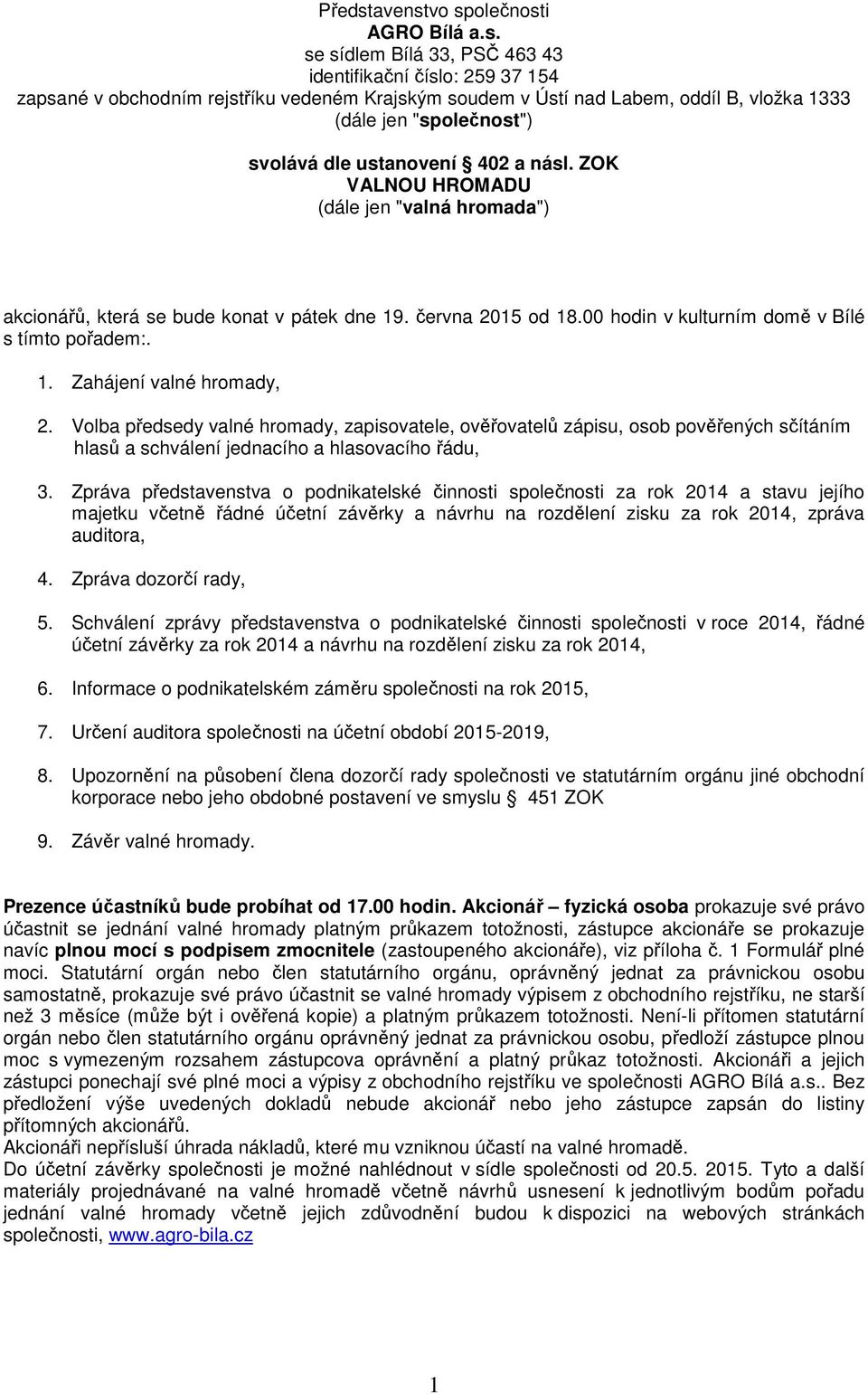 vo společnosti AGRO Bílá a.s. se sídlem Bílá 33, PSČ 463 43 identifikační číslo: 259 37 154 zapsané v obchodním rejstříku vedeném Krajským soudem v Ústí nad Labem, oddíl B, vložka 1333 (dále jen