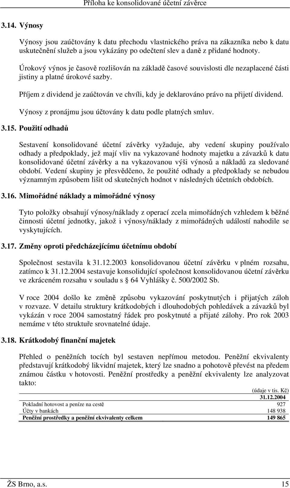 Příjem z dividend je zaúčtován ve chvíli, kdy je deklarováno právo na přijetí dividend. Výnosy z pronájmu jsou účtovány k datu podle platných smluv. 3.15.