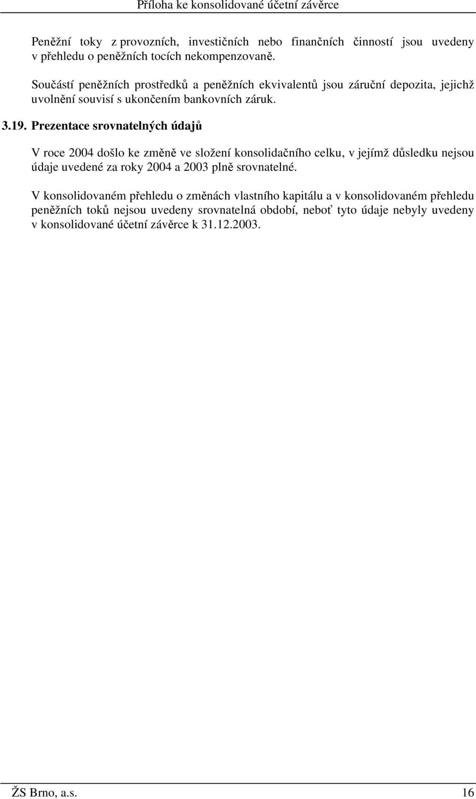 Prezentace srovnatelných údajů V roce 2004 došlo ke změně ve složení konsolidačního celku, v jejímž důsledku nejsou údaje uvedené za roky 2004 a 2003 plně