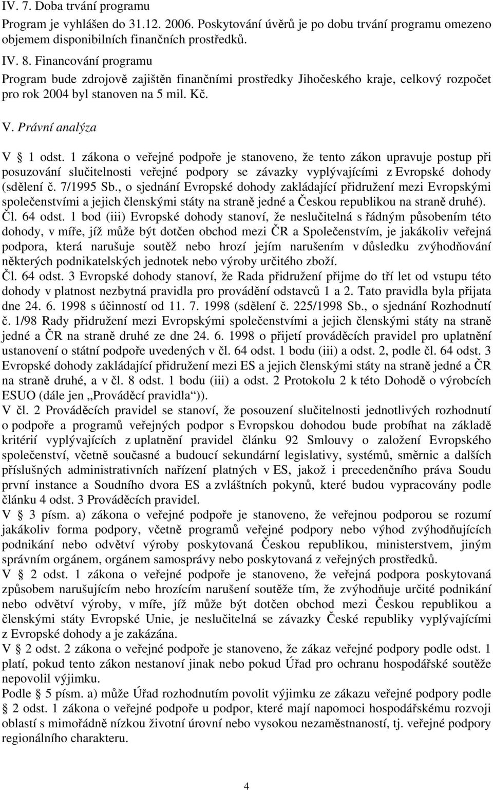 1 zákona o veřejné podpoře je stanoveno, že tento zákon upravuje postup při posuzování slučitelnosti veřejné podpory se závazky vyplývajícími z Evropské dohody (sdělení č. 7/1995 Sb.