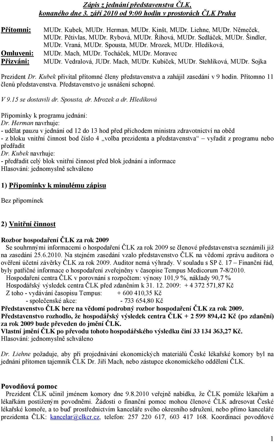 Vedralová, JUDr. Mach, MUDr. Kubíček, MUDr. Stehlíková, MUDr. Sojka Prezident Dr. Kubek přivítal přítomné členy představenstva a zahájil zasedání v 9 hodin. Přítomno 11 členů představenstva.