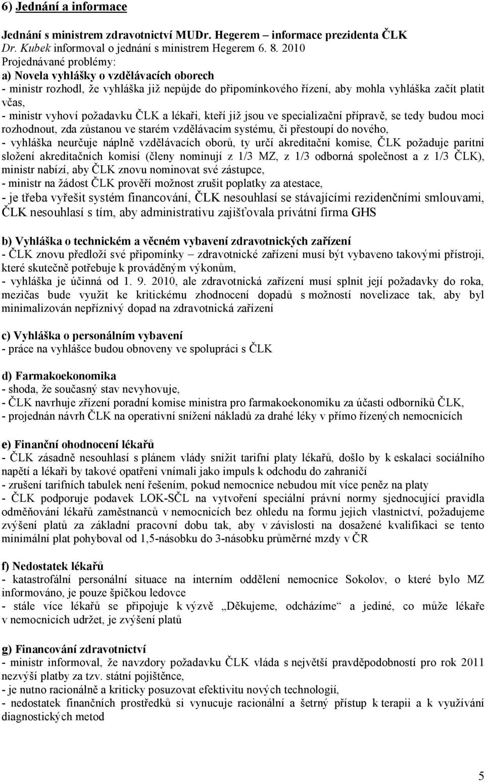 požadavku ČLK a lékaři, kteří již jsou ve specializační přípravě, se tedy budou moci rozhodnout, zda zůstanou ve starém vzdělávacím systému, či přestoupí do nového, - vyhláška neurčuje náplně