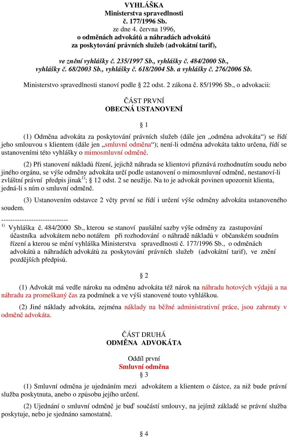 , o advokacii: ČÁST PRVNÍ OBECNÁ USTANOVENÍ 1 (1) Odměna advokáta za poskytování právních služeb (dále jen odměna advokáta ) se řídí jeho smlouvou s klientem (dále jen smluvní odměna ); není-li