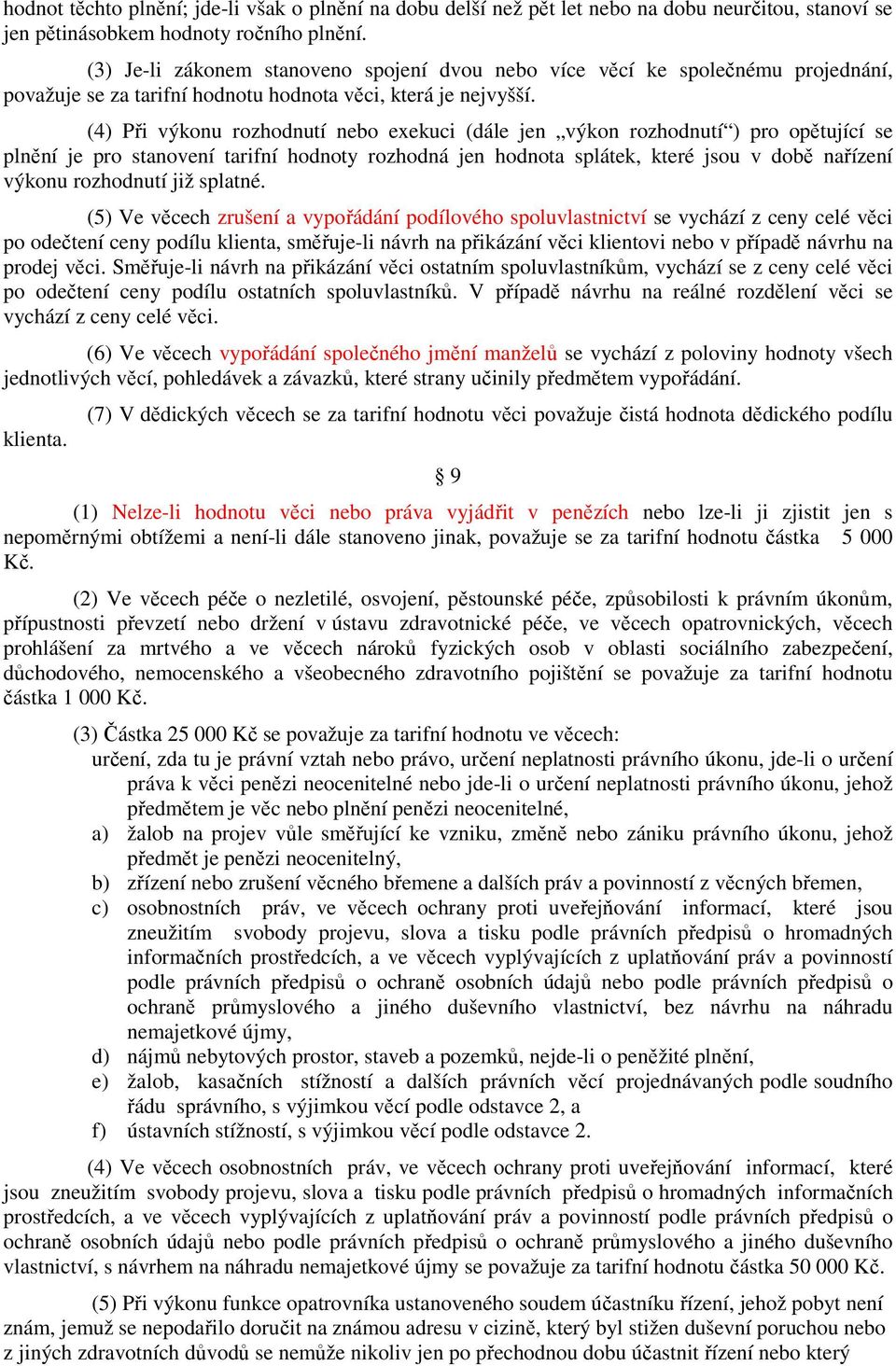 (4) Při výkonu rozhodnutí nebo exekuci (dále jen výkon rozhodnutí ) pro opětující se plnění je pro stanovení tarifní hodnoty rozhodná jen hodnota splátek, které jsou v době nařízení výkonu rozhodnutí