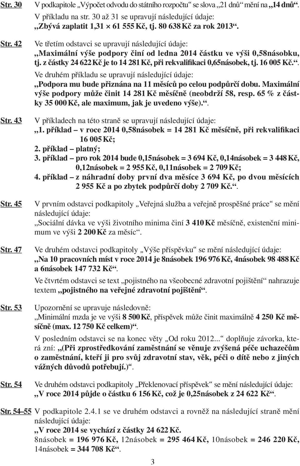 Ve třetím odstavci se upravují následující údaje: Maximální výše podpory činí od ledna 2014 částku ve výši 0,58násobku, tj. z částky 24 622 Kč je to 14 281 Kč, při rekvalifikaci 0,65násobek, tj.