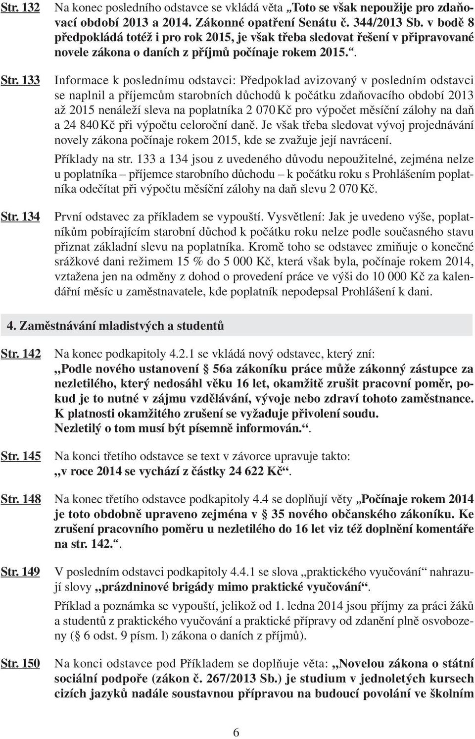 . Informace k poslednímu odstavci: Předpoklad avizovaný v posledním odstavci se naplnil a příjemcům starobních důchodů k počátku zdaňovacího období 2013 až 2015 nenáleží sleva na poplatníka 2 070 Kč