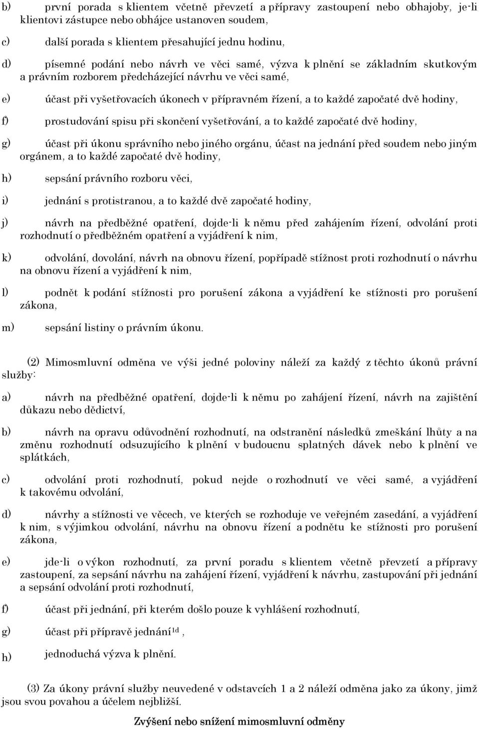 dvě hodiny, f) prostudování spisu při skončení vyšetřování, a to každé započaté dvě hodiny, g) účast při úkonu správního nebo jiného orgánu, účast na jednání před soudem nebo jiným orgánem, a to