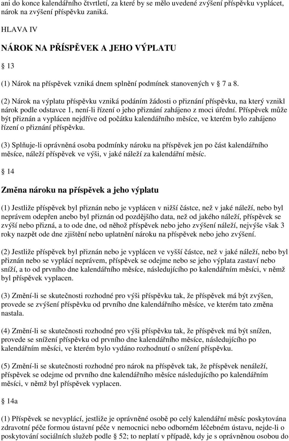 (2) Nárok na výplatu příspěvku vzniká podáním žádosti o přiznání příspěvku, na který vznikl nárok podle odstavce 1, není-li řízení o jeho přiznání zahájeno z moci úřední.