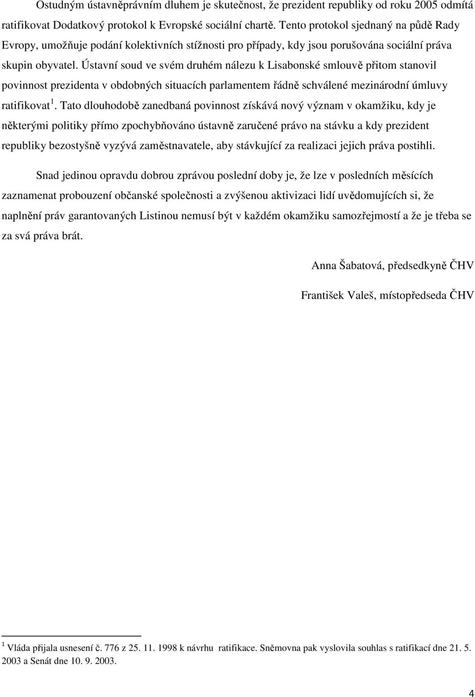 Ústavní soud ve svém druhém nálezu k Lisabonské smlouvě přitom stanovil povinnost prezidenta v obdobných situacích parlamentem řádně schválené mezinárodní úmluvy ratifikovat 1.