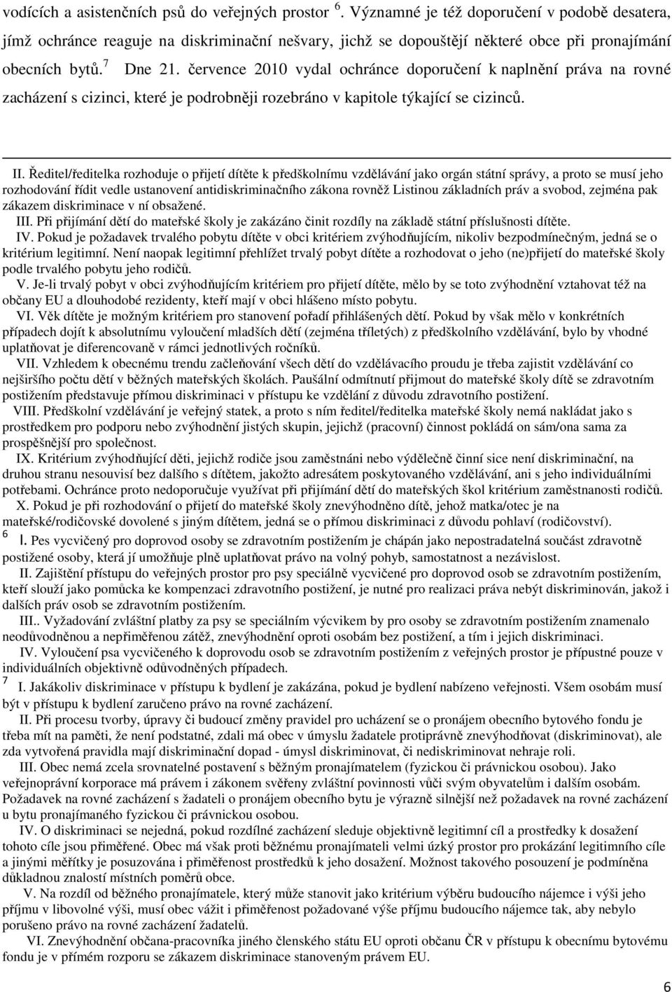 července 2010 vydal ochránce doporučení k naplnění práva na rovné zacházení s cizinci, které je podrobněji rozebráno v kapitole týkající se cizinců. II.