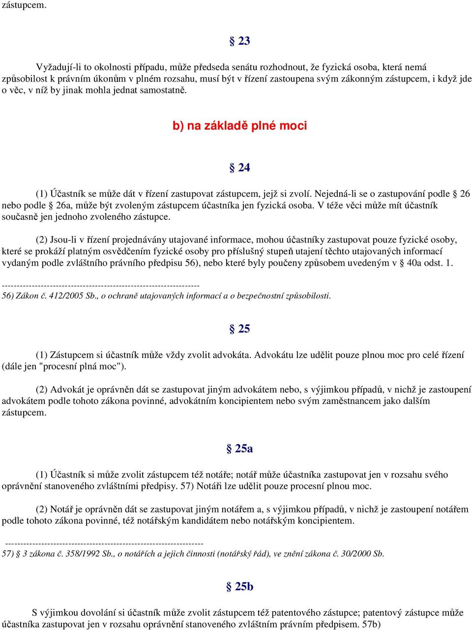 i když jde o věc, v níž by jinak mohla jednat samostatně. b) na základě plné moci 24 (1) Účastník se může dát v řízení zastupovat zástupcem, jejž si zvolí.