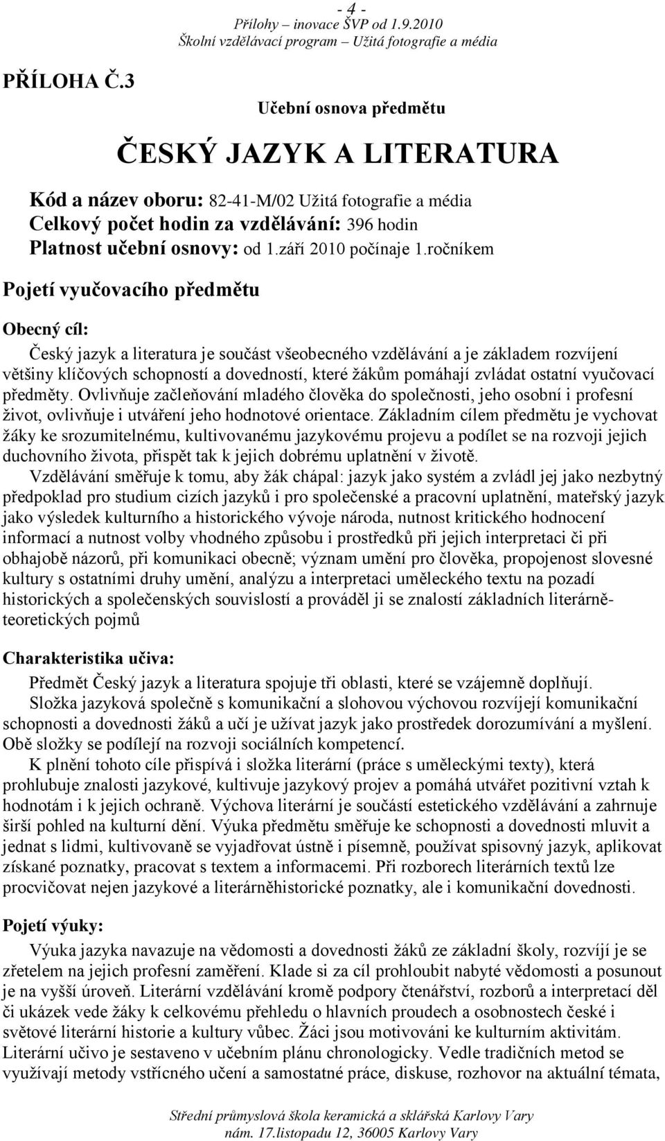 ročníkem Pojetí vyučovacího předmětu Obecný cíl: Český jazyk a literatura je součást všeobecného vzdělávání a je základem rozvíjení většiny klíčových schopností a dovedností, které žákům pomáhají