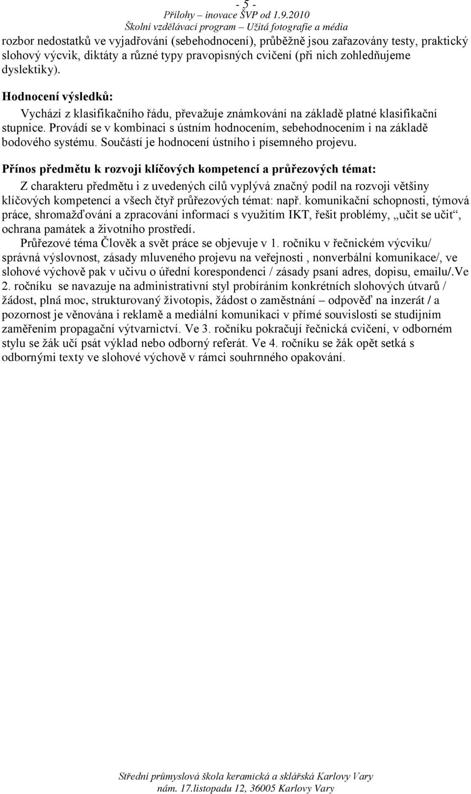 Provádí se v kombinaci s ústním hodnocením, sebehodnocením i na základě bodového systému. Součástí je hodnocení ústního i písemného projevu.