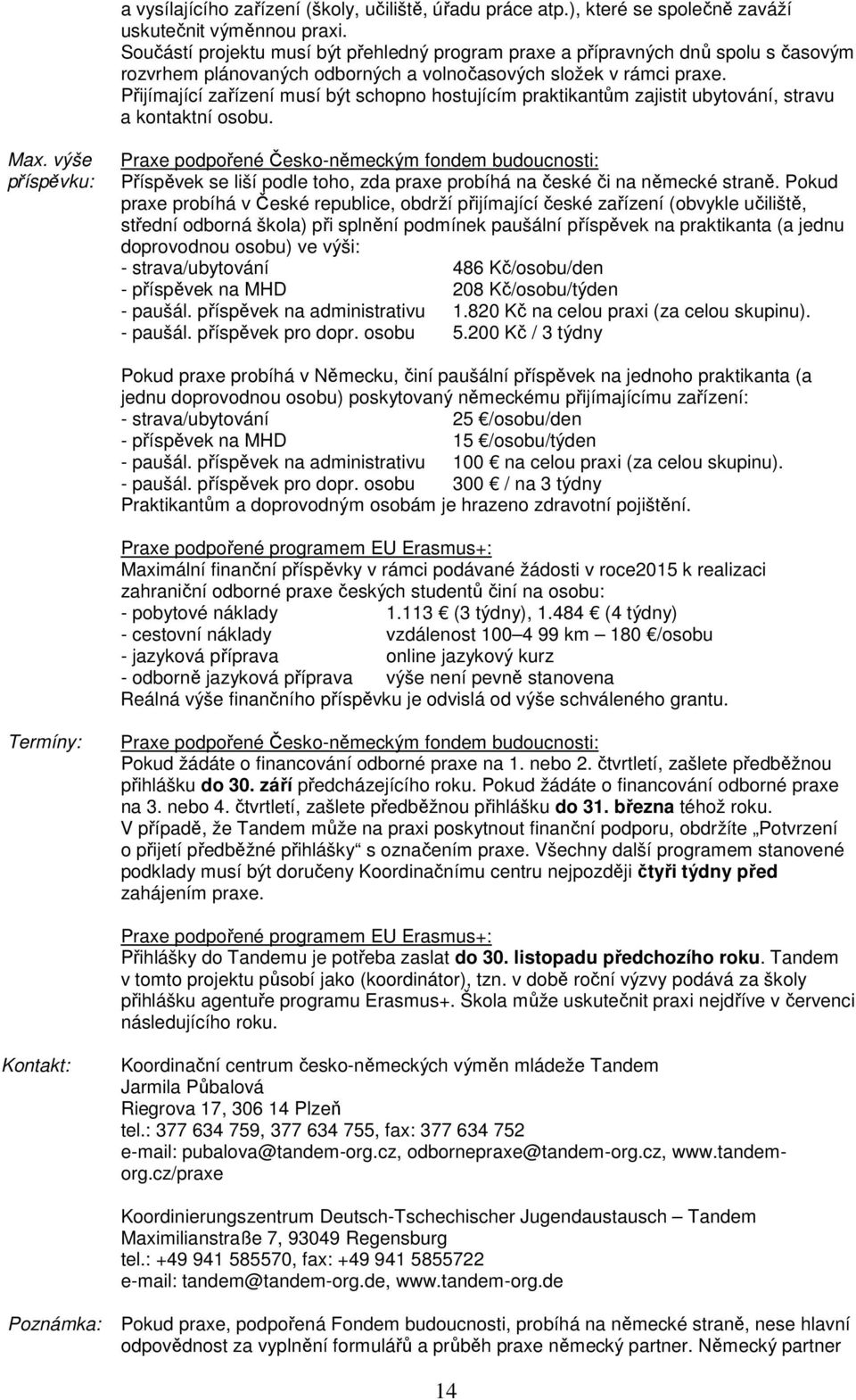 Přijímající zařízení musí být schopno hostujícím praktikantům zajistit ubytování, stravu a kontaktní osobu. Max.