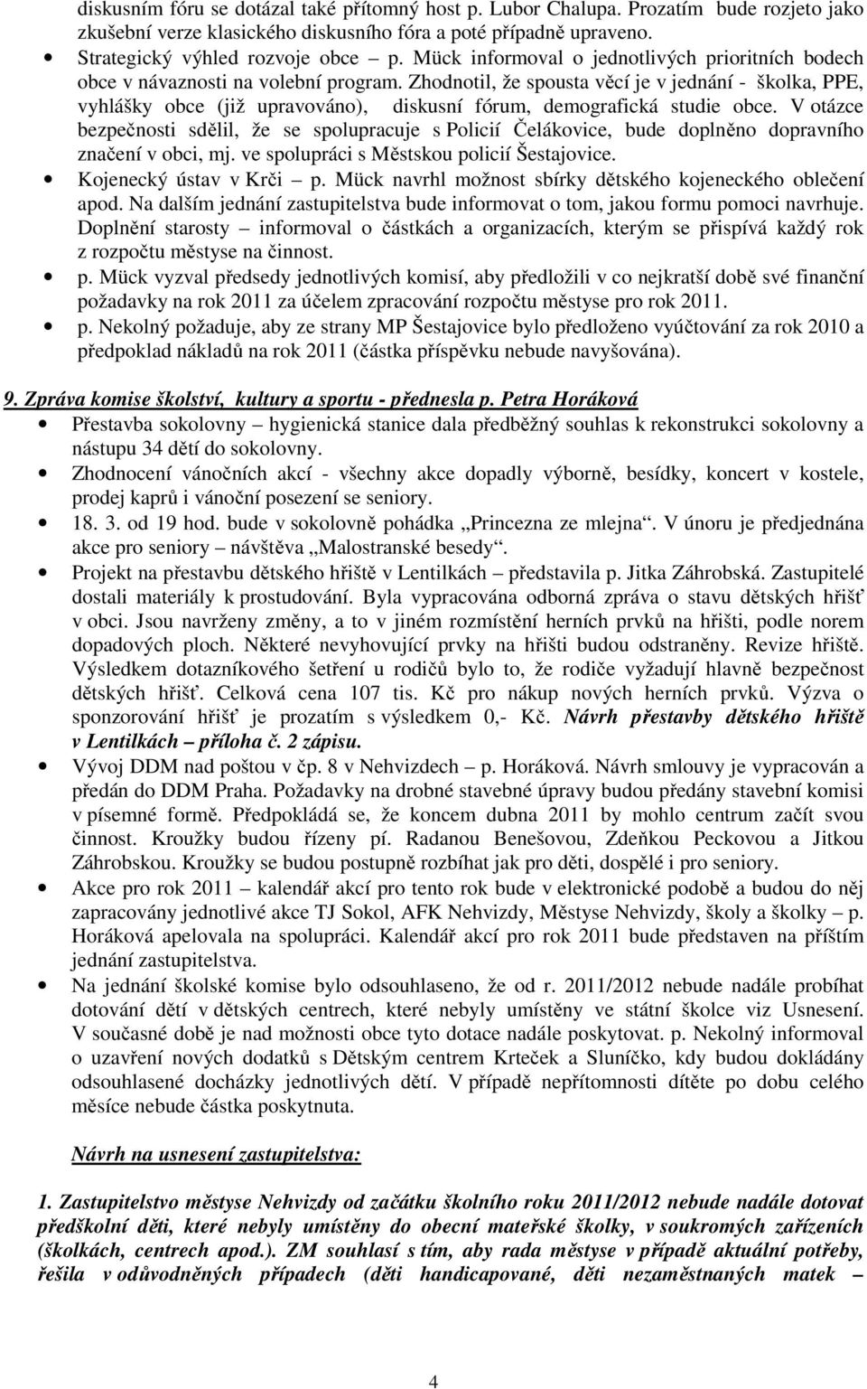 Zhodnotil, že spousta věcí je v jednání - školka, PPE, vyhlášky obce (již upravováno), diskusní fórum, demografická studie obce.