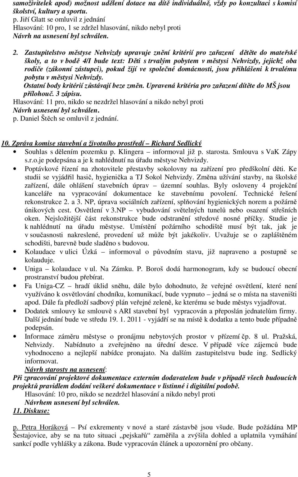 zástupci), pokud žijí ve společné domácnosti, jsou přihlášeni k trvalému pobytu v městysi Nehvizdy. Ostatní body kritérií zůstávají beze změn.