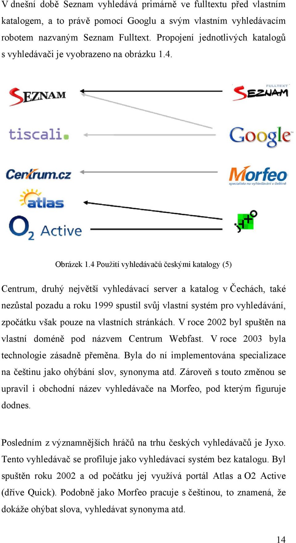 4 Použití vyhledávačů českými katalogy (5) Centrum, druhý největší vyhledávací server a katalog v Čechách, také nezůstal pozadu a roku 1999 spustil svůj vlastní systém pro vyhledávání, zpočátku však